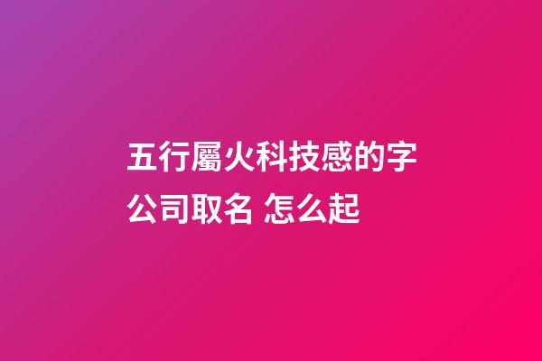 五行屬火科技感的字公司取名 怎么起-第1張-公司起名-玄機派